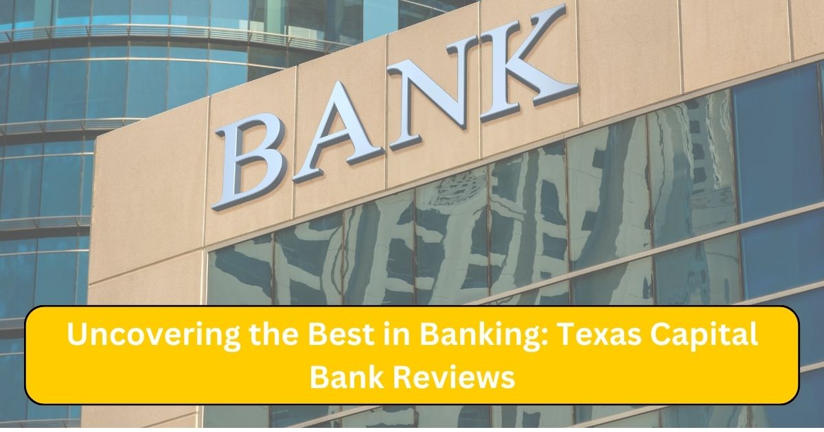 Uncovering the Best in Banking: Texas Capital Bank Reviews