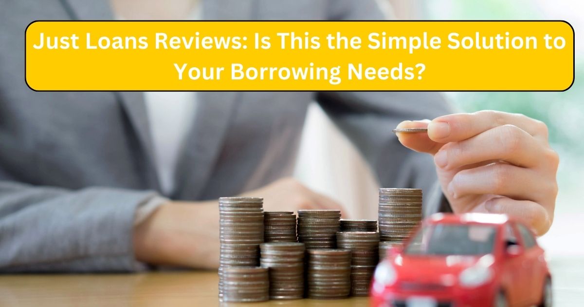 Just Loans Reviews: Is This the Simple Solution to Your Borrowing Needs?