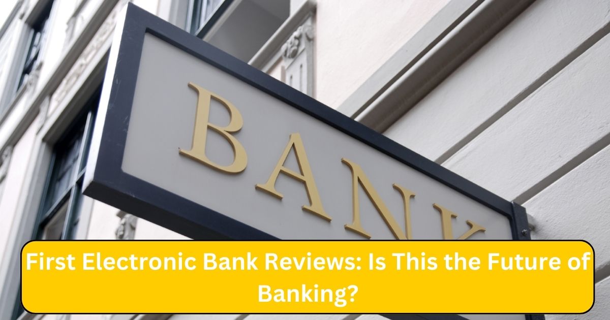 First Electronic Bank Reviews: Is This the Future of Banking?