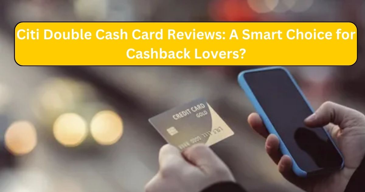 Citi Double Cash Card Reviews : A Smart Choice for Cashback Lovers?