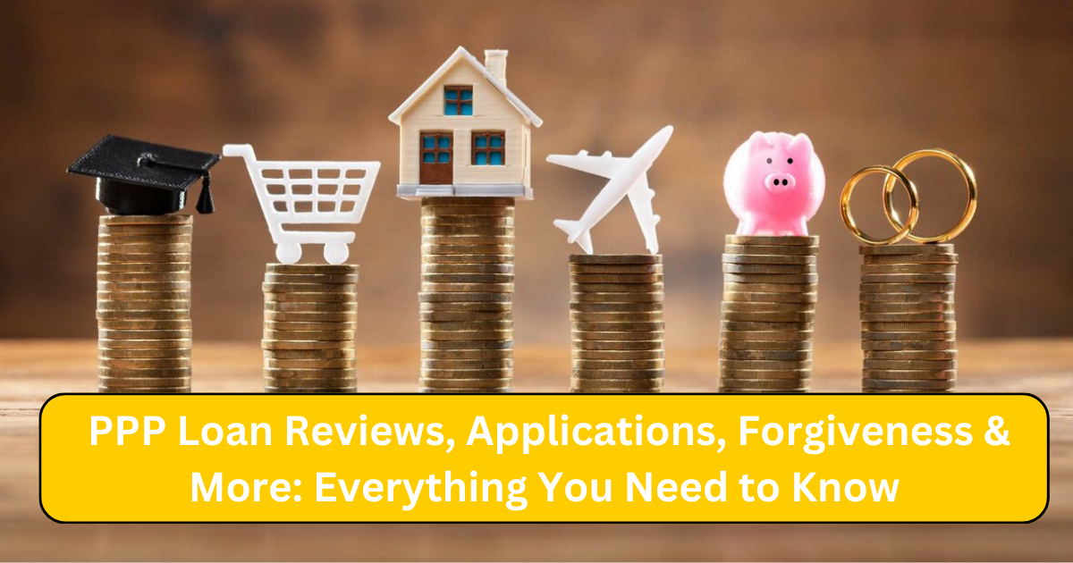 PPP Loan Reviews, Applications, Forgiveness & More: Everything You Need to Know